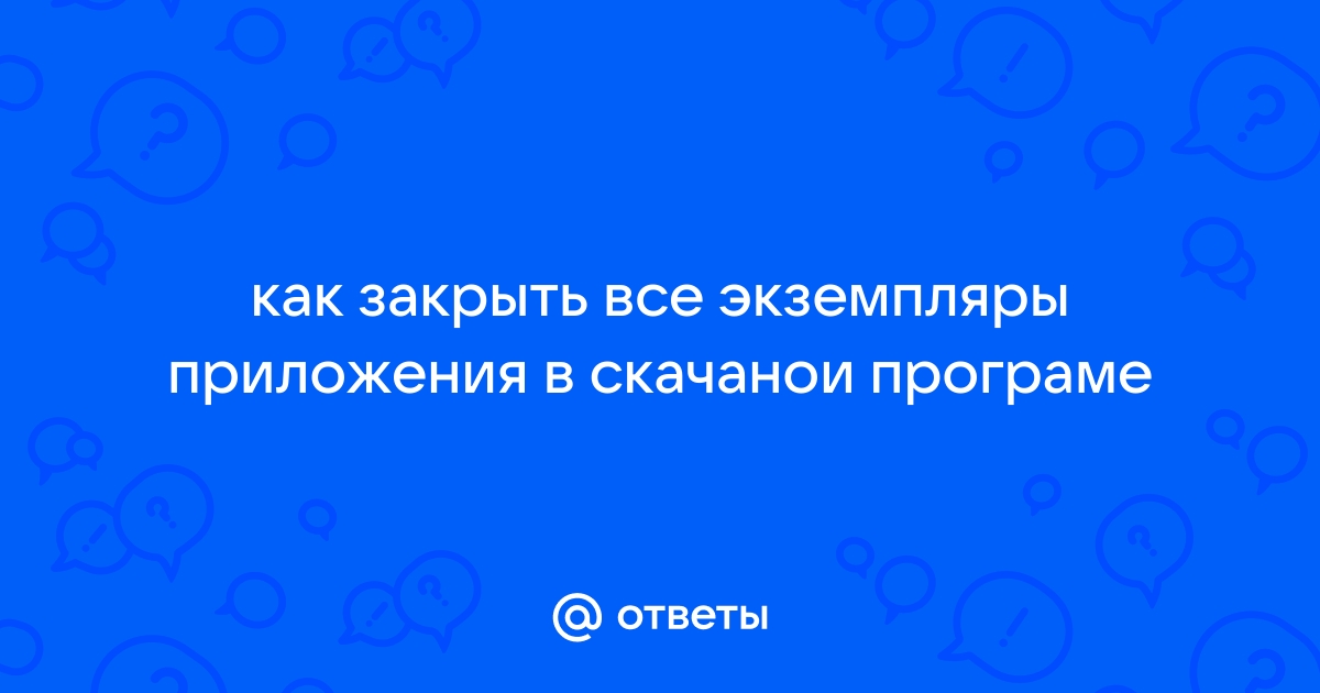 Как закрыть экземпляры приложения