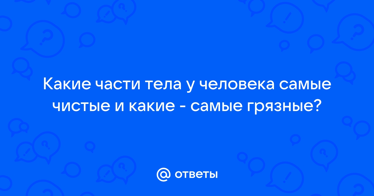 Ответы тренажер-долинова.рф: Какая самая грязная часть тела у человека ???