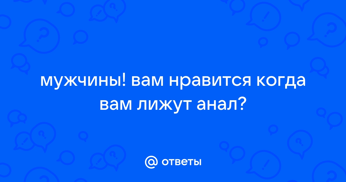 девушки.делаете ли вы своим мужчинам ануслинг?