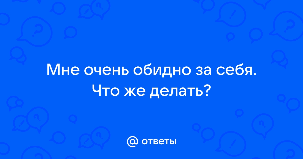 я не обижаюсь просто мне обидно