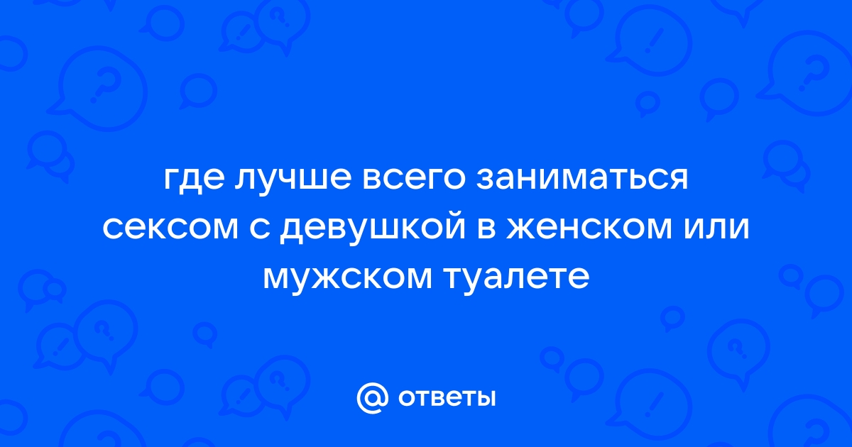 Как заняться сексом в туалете, чтобы как в кино?