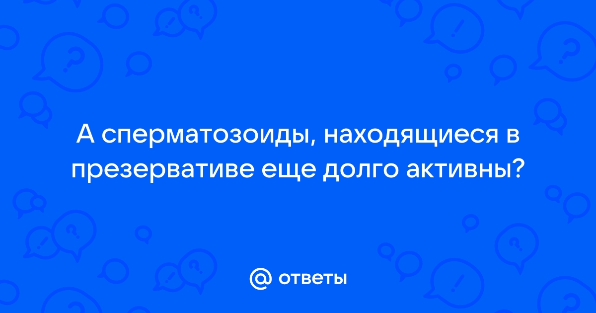 Сколько живут сперматозоиды в презервативе | Гинекология и акушерство