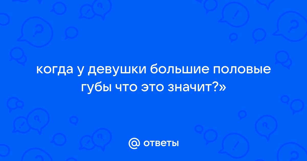 Почему У Девушек Большие Половые Губы Фото