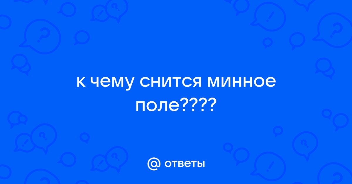 Ответы школаселазерновое.рф: к чему снится минное поле????