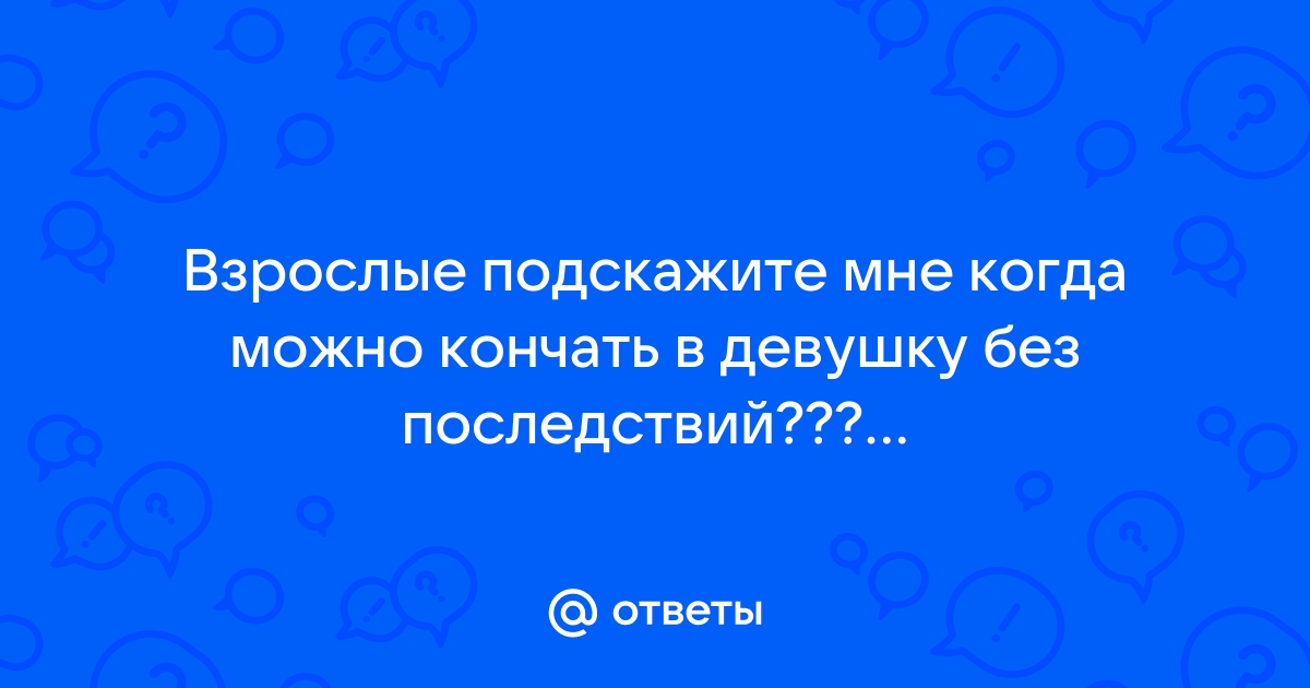 Как кончить в девушку чтоб она не залетела