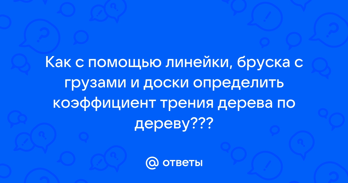 Как с помощью линейки бруска с грузами и доски определить коэффициент трения дерева по дереву