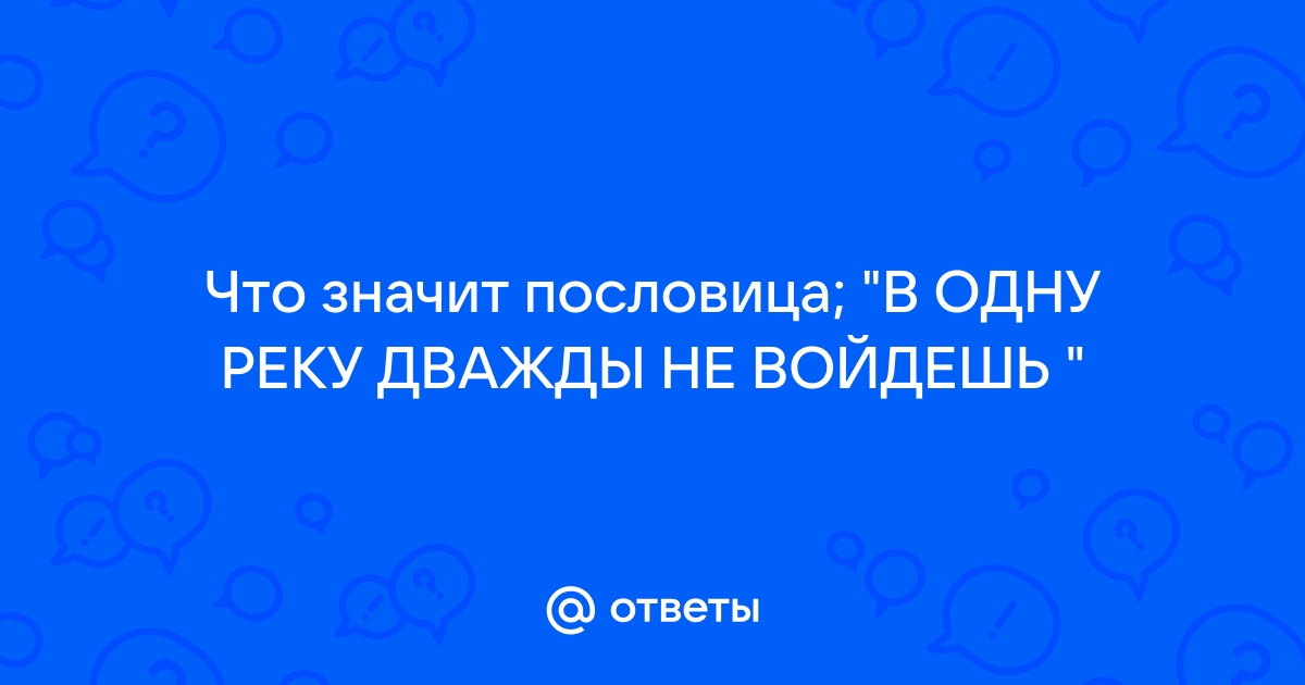 В одну реку дважды не входят