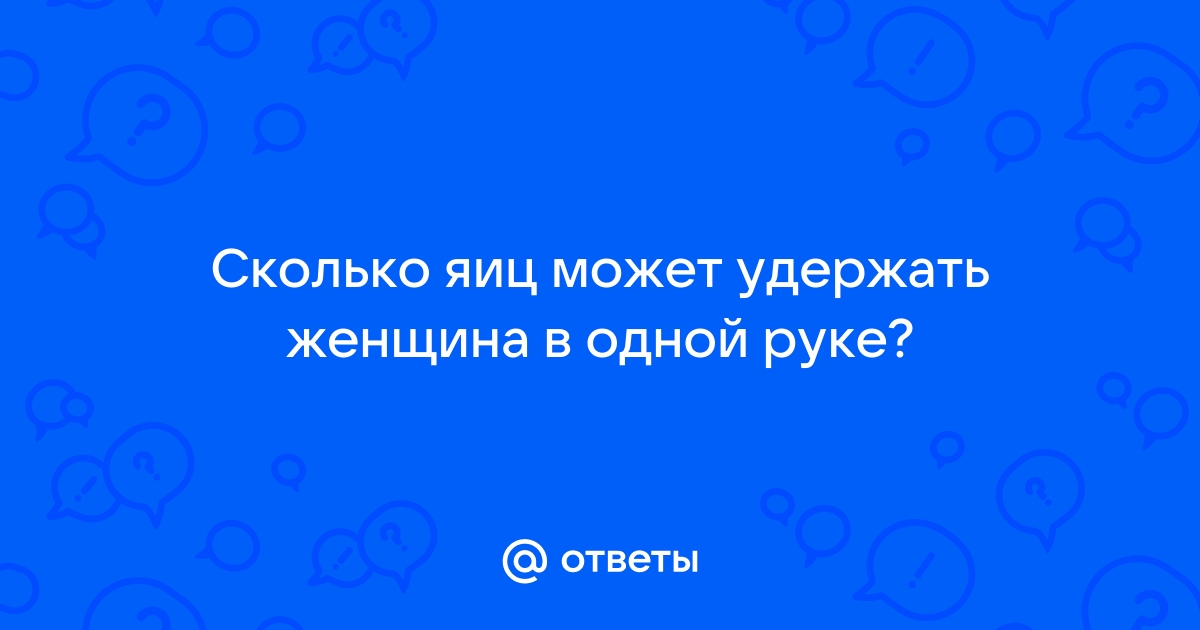 Сколько яиц может удержать женщина в одной руке?