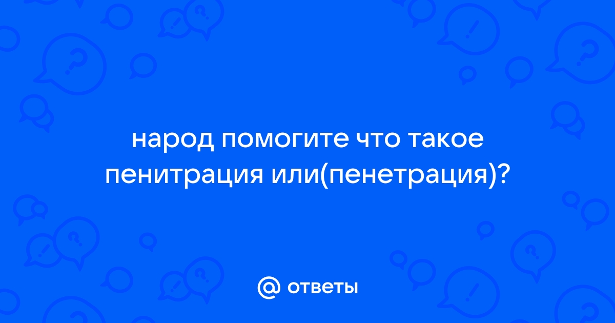 Пенитрация или пенетрация это