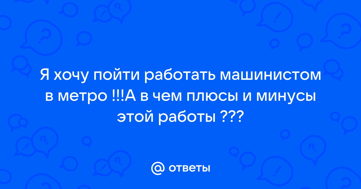 Ответы Mailru: Я хочу пойти работать машинистом в метро !!!А в чем