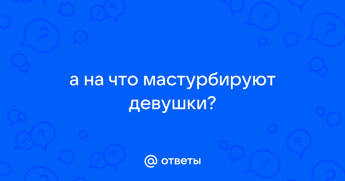 Пошаговая инструкция по женской мастурбации для новичков. Как девушке научиться мастурбировать?