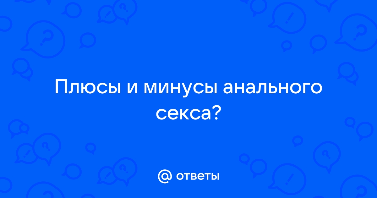 Плюсы анального секса или почему люди за ректальное совокупление