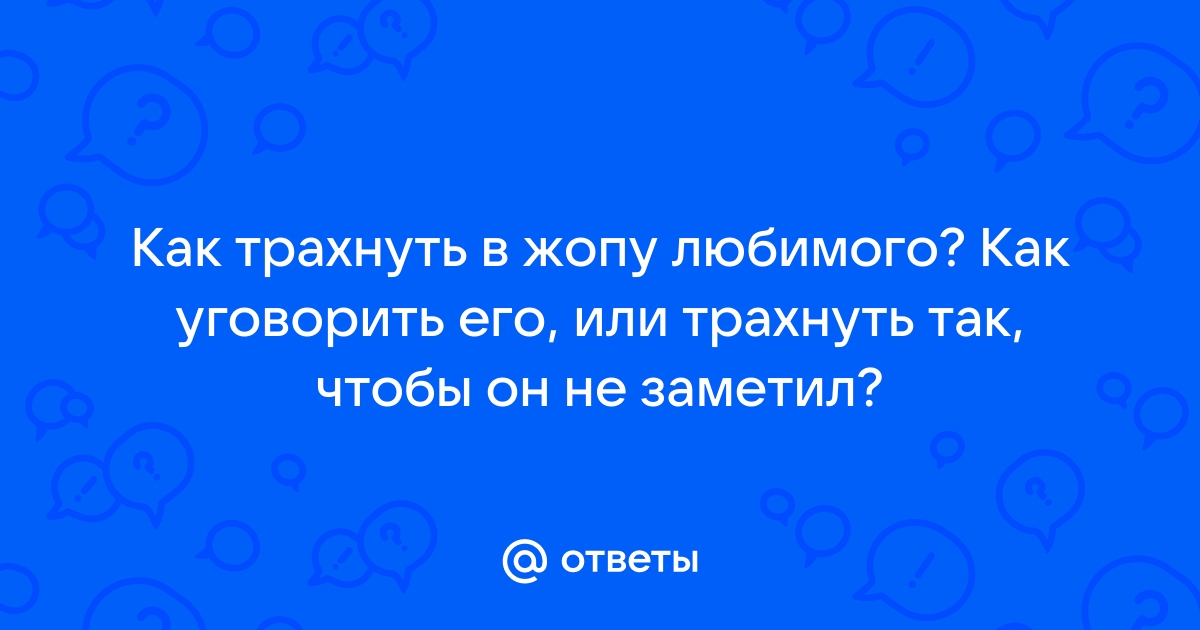 Как я научилась трахаться в попку