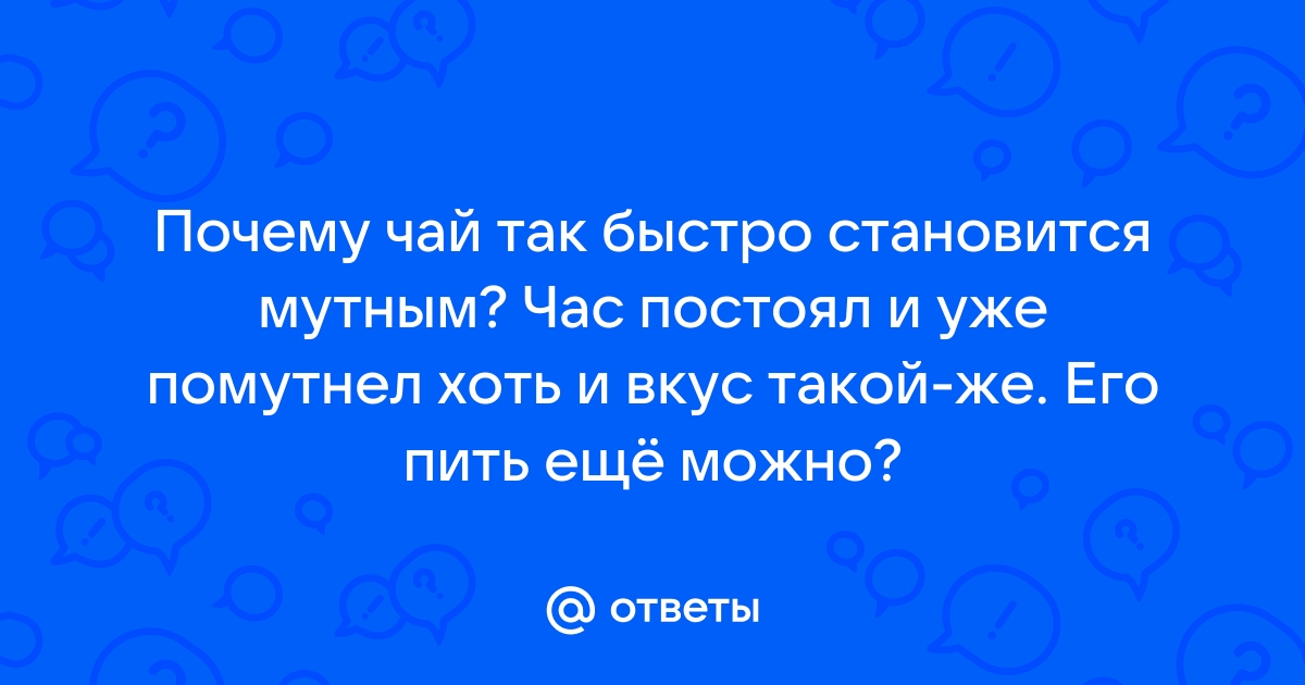 Почему чай мутный?