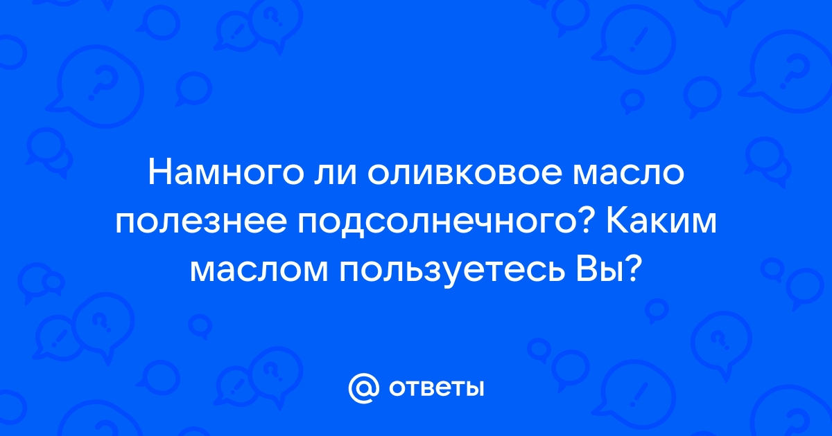 Оливковое масло против подсолнечного: польза и вред - 11 августа, Статьи «Кубань 24»