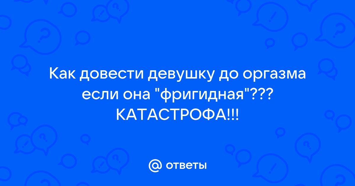 Нарушение оргазма : виды и причины :: Блог ДНК-клиника