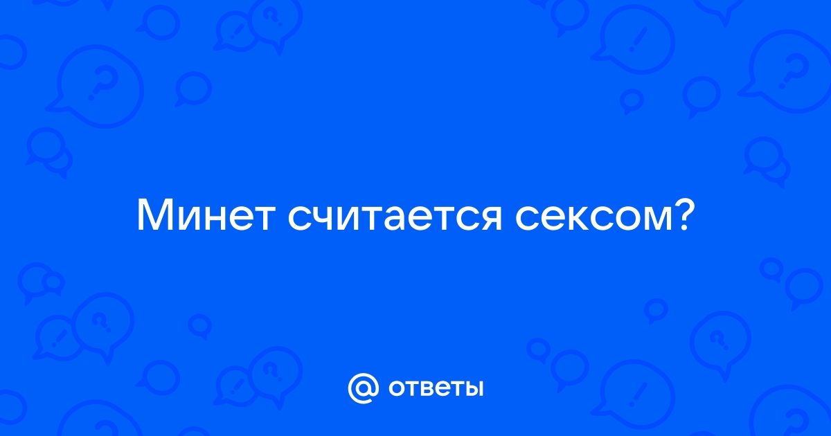 Оральный секс — это секс или нет? 👅