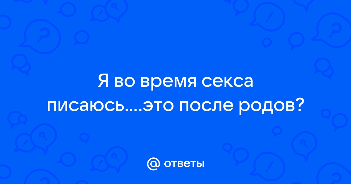 Во время секса хочется в туалет: причины и что делать, если во время секса хочется писать