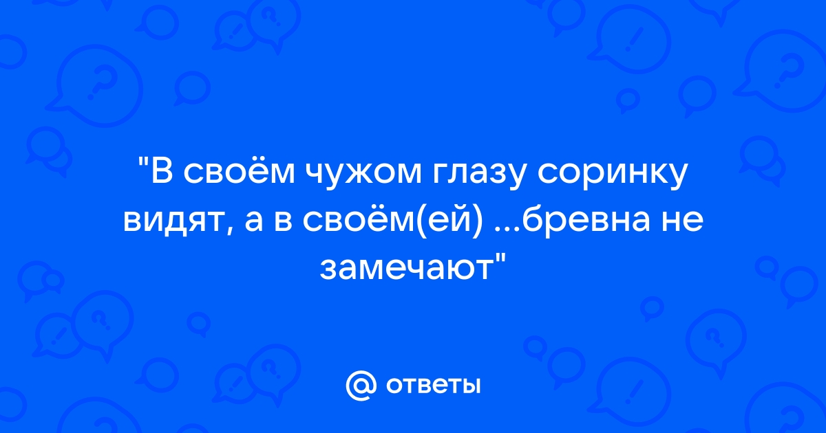 В своем бревна не замечаешь