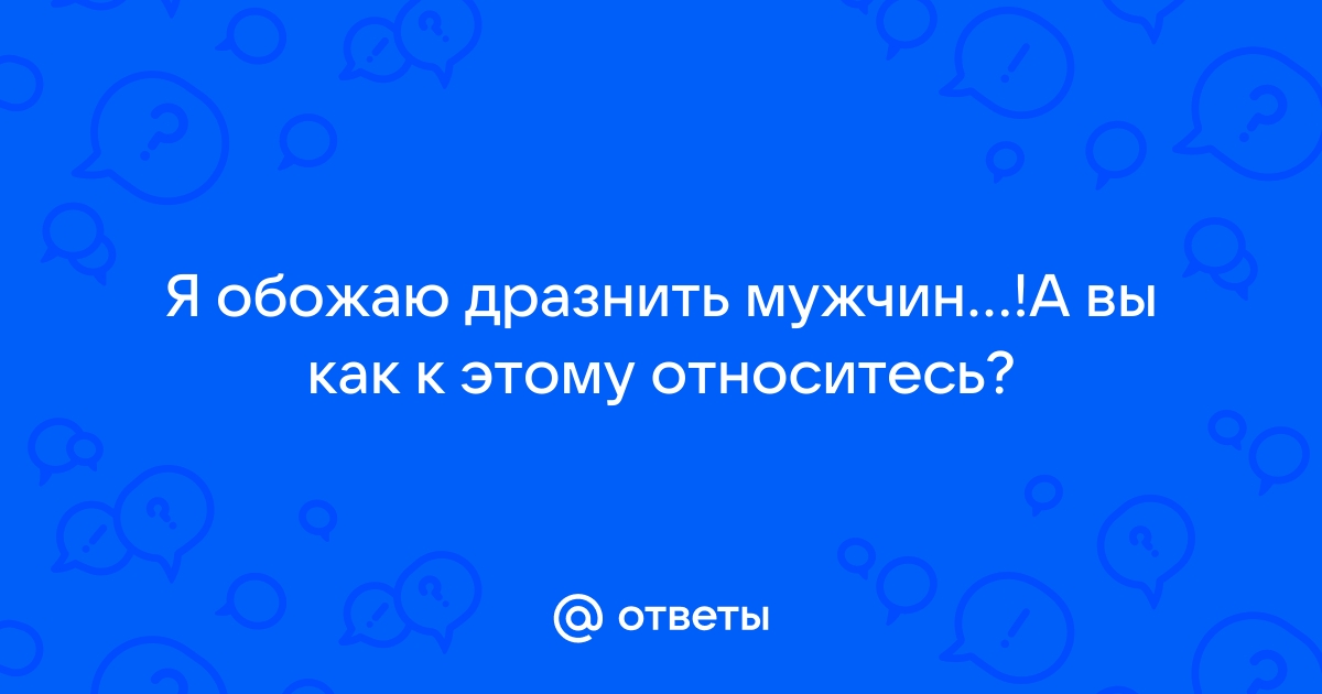 Как дразнить мужчину? - Поговорим о сексе - страница 2(id темы )