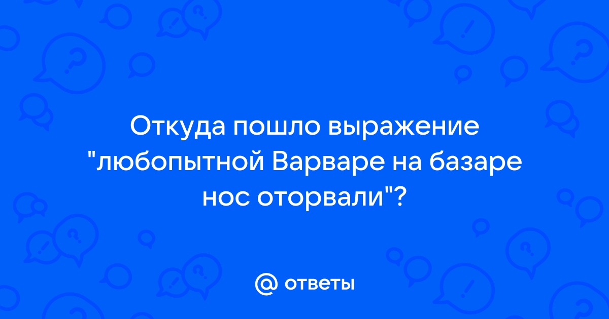 Любопытной варваре на базаре нос оторвали