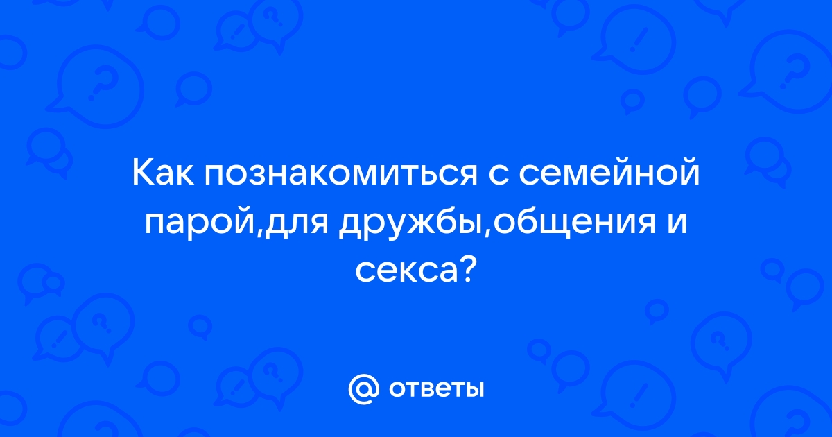 Клуб знакомств для семейных пар и девушек.