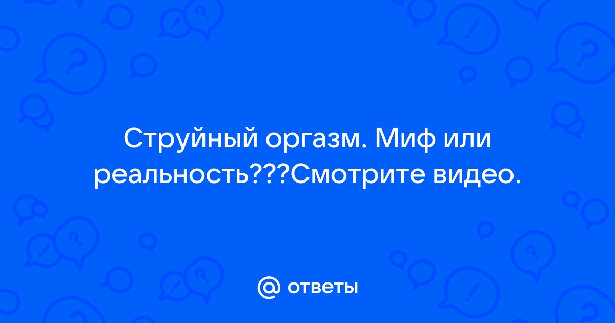 Феномен струйного оргазма и как его получить