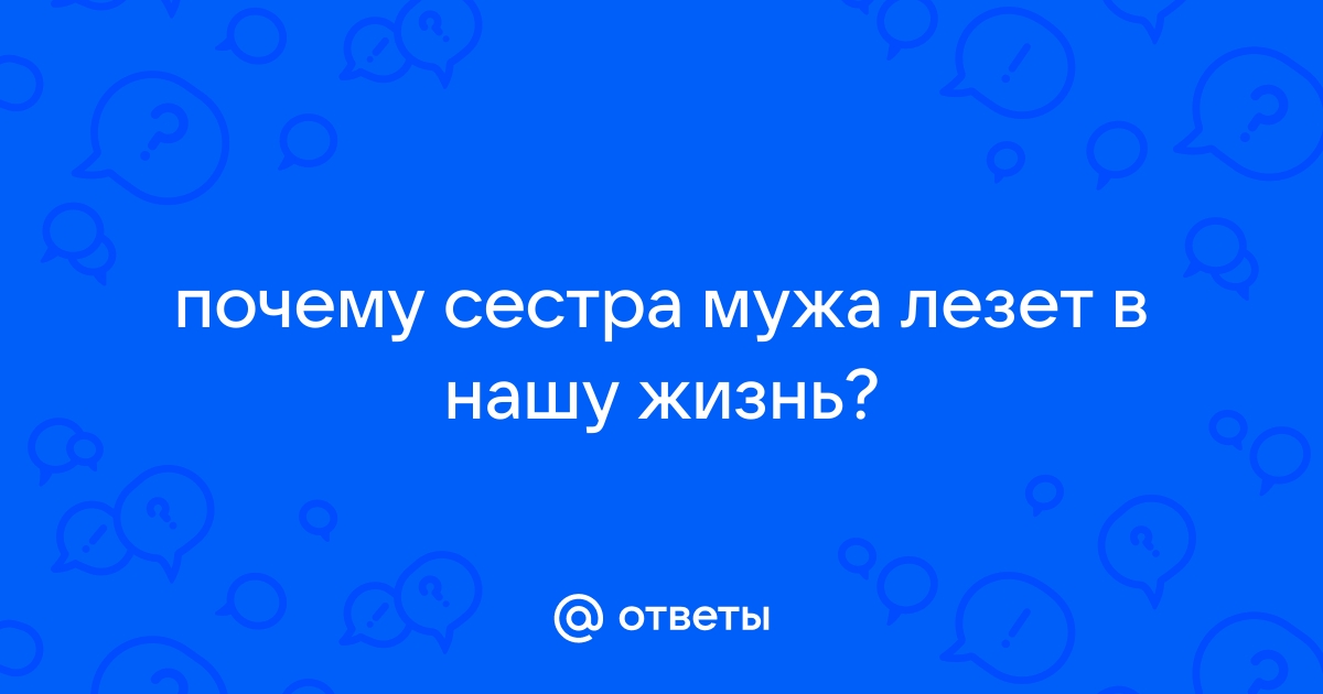 Почему золовка лезет в семью брата?