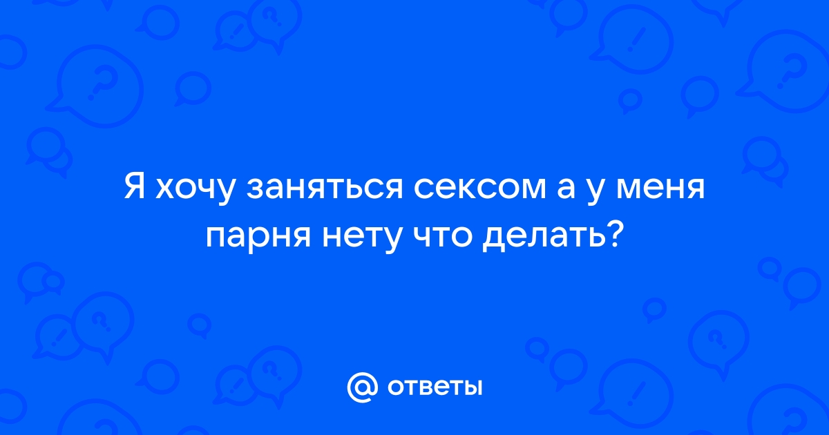 «Мне 20. У меня есть с кем заняться сексом. Я этого хочу, но избегаю. Что со мной не так?»