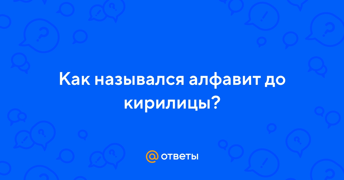 Ответы Mail.ru: Как назывался алфавит до кирилицы?