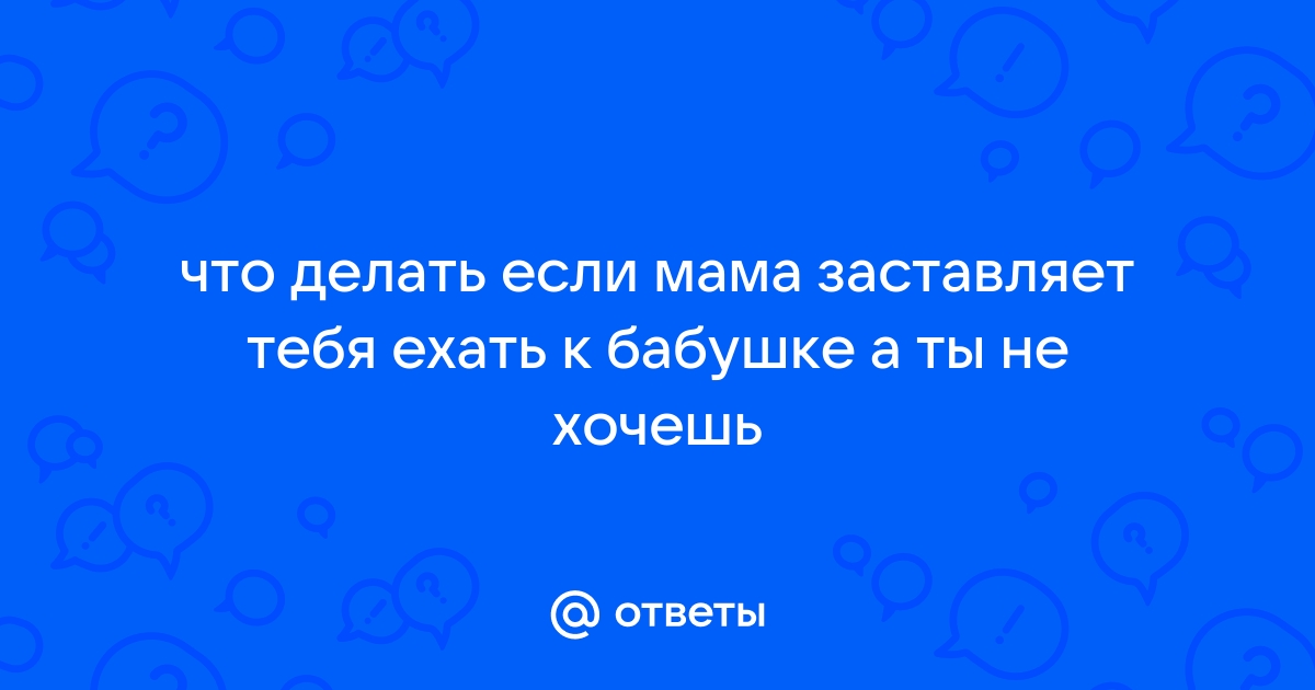 Не хочу ехать к бабушке. Ощущение, что я жертвую ей кусок своей жизни, отдаю долг | ptichiibereg.ru