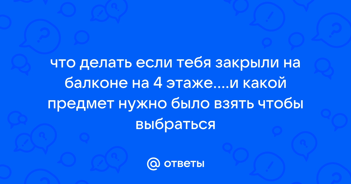 Что делать если закрыли на балконе