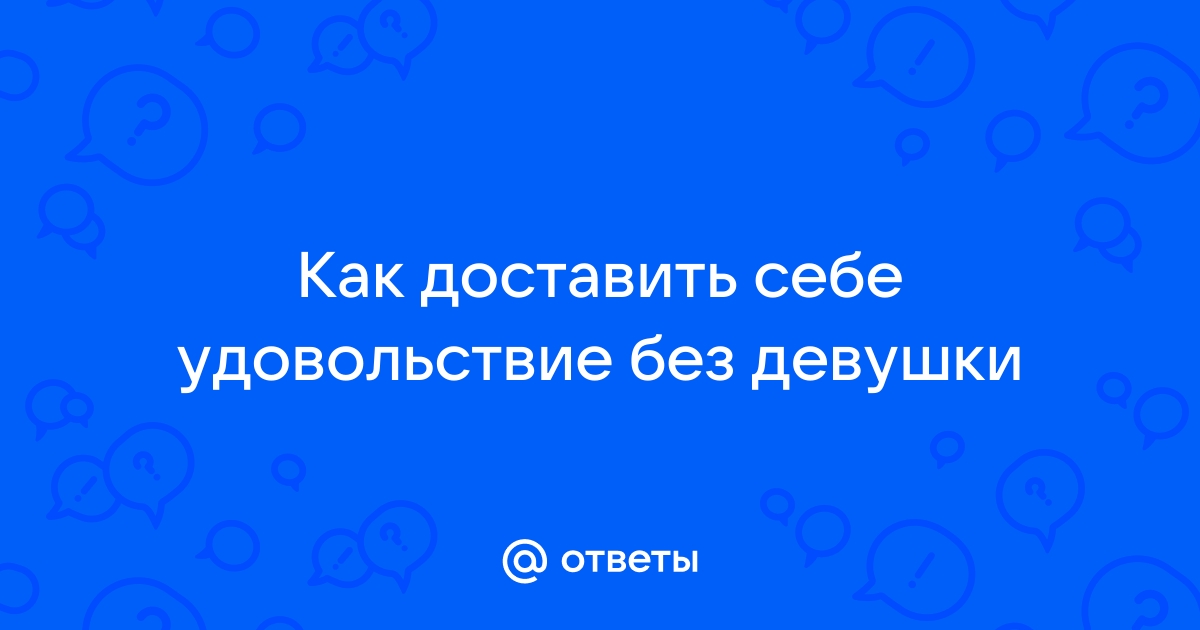 Как правильно мастурбировать: нестыдно рассказываем о том, как сделать себе приятно