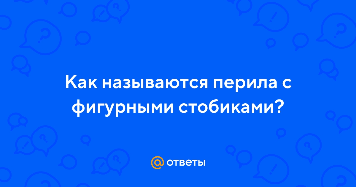 Ответы Mail.ru: Как называются перила с фигурными стобиками?