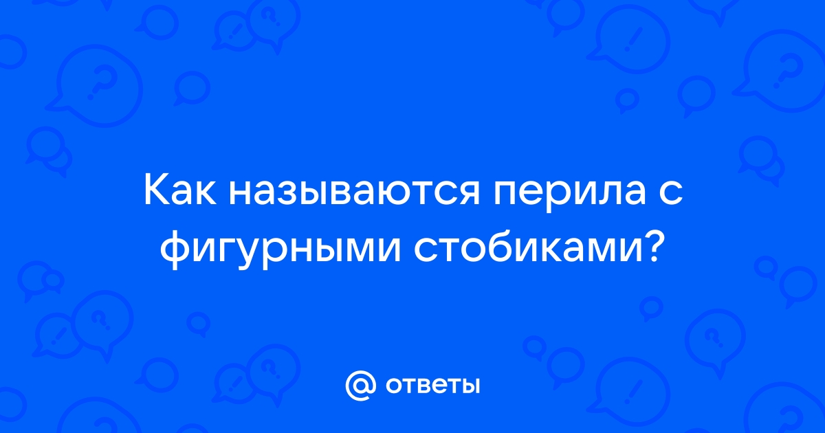 Ответы Mail.ru: Как называются перила с фигурными стобиками?