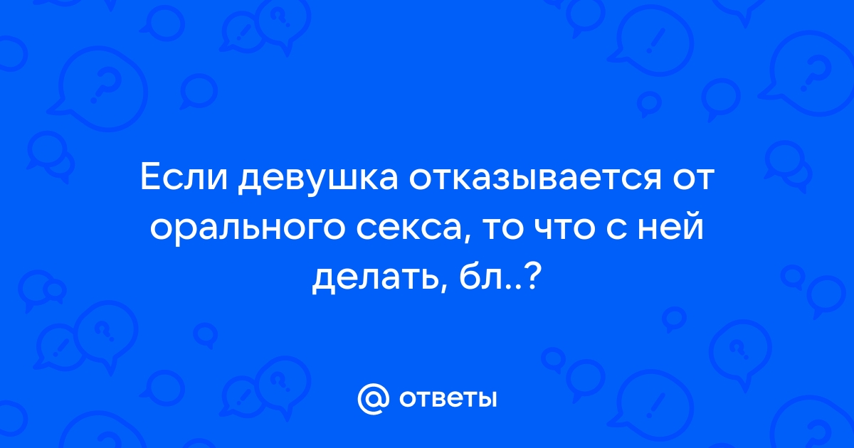 Девушка отказывает в оральных ласках