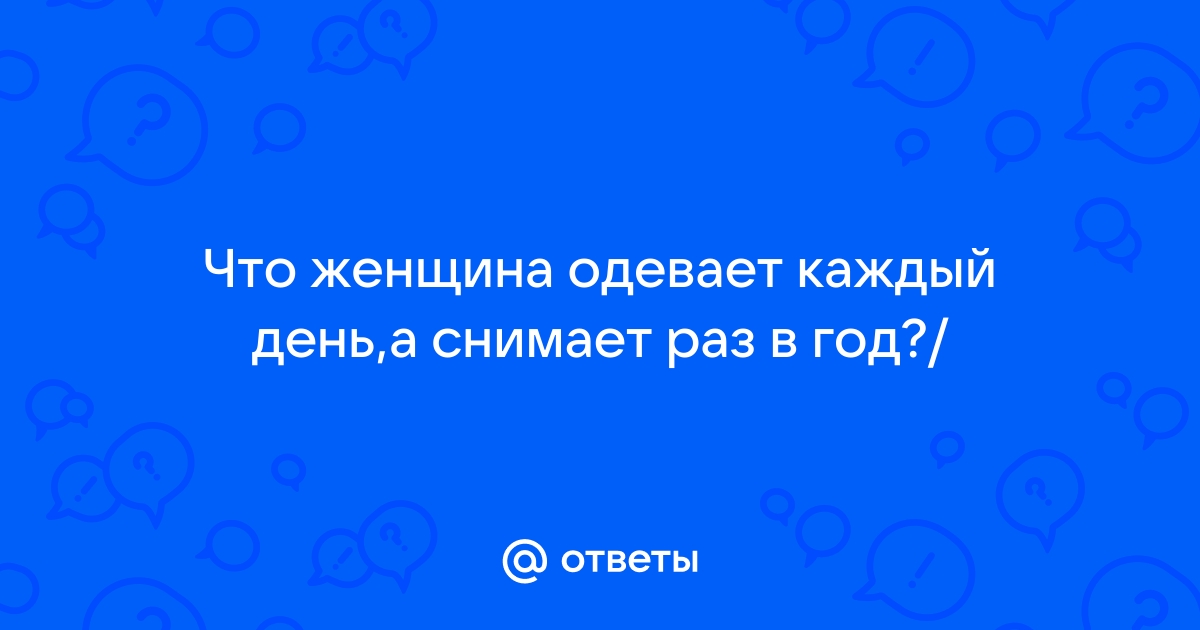 Что женщина одевает раз в году, и то на ходу ? Думайте,не делайте поспешных ответов. — Спрашивалка