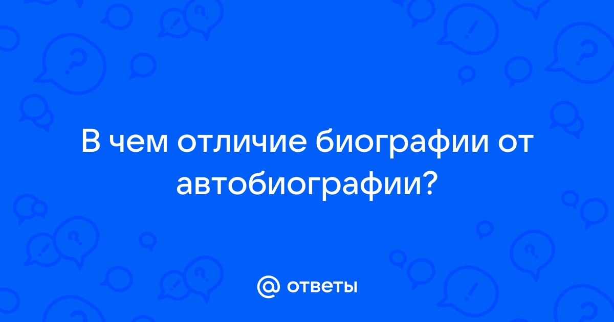 Ответы Mail.ru: В чем отличие биографии от автобиографии?