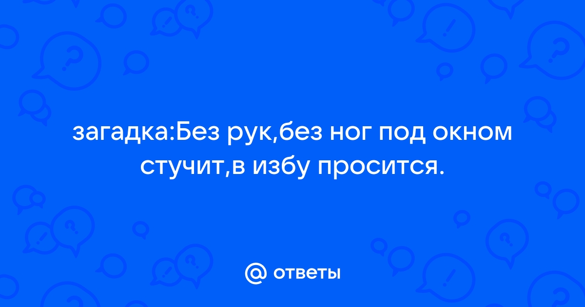 Без рук без ног под окном стучится в избу просится