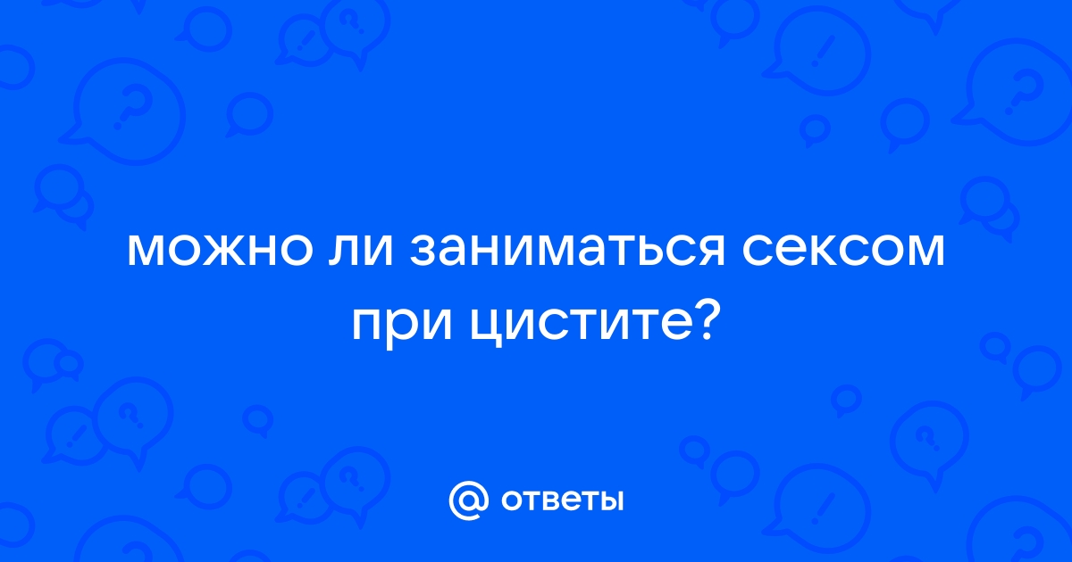 Как лечить посткоитальный цистит? - Фемина