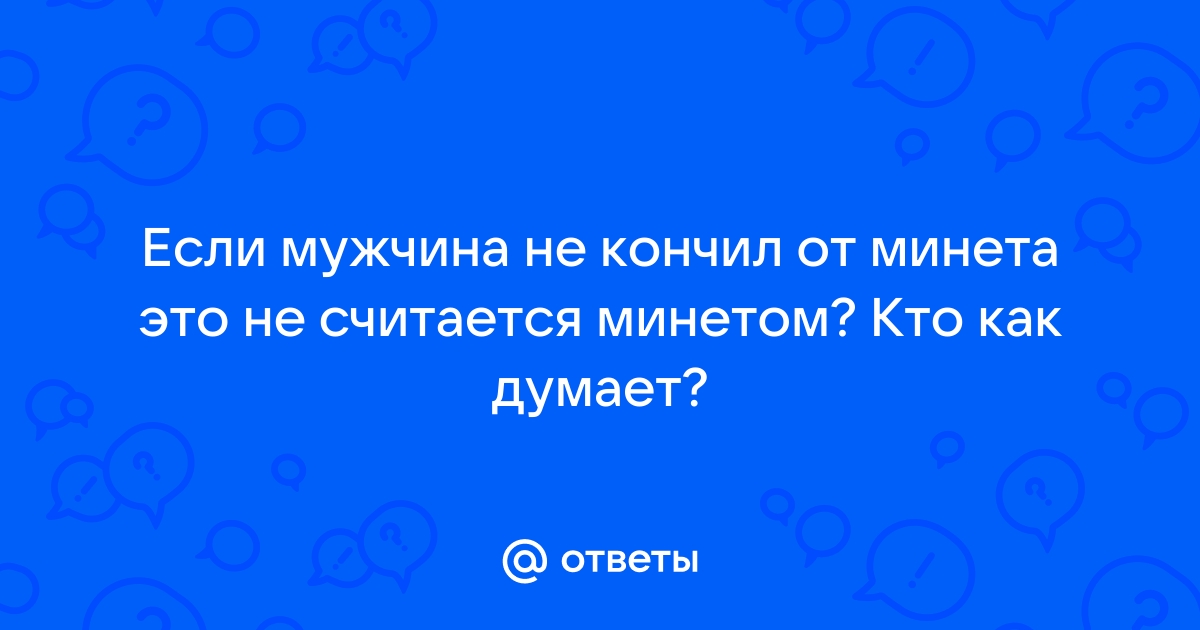 Почему мужчина не кончает от минета?