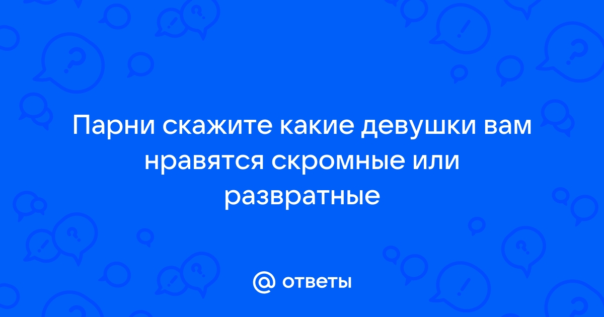 Парням нравятся больше скромницы или пошлые? Почему?