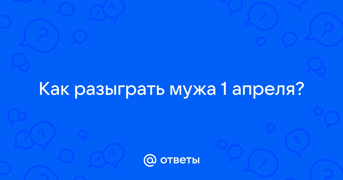 Как разыграть мужа: 70 прикольных идей для розыгрыша на 1 апреля