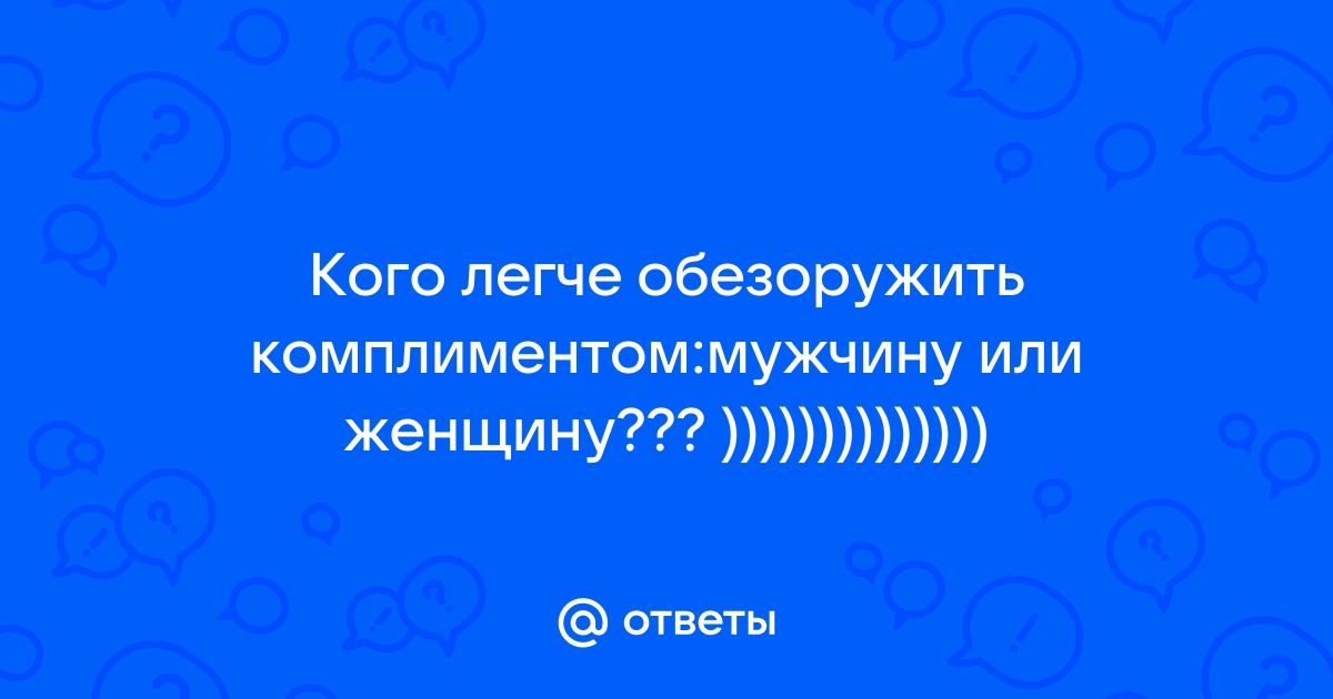 Ответы Mailru: Кого легче обезоружить комплиментом:мужчину илиженщину