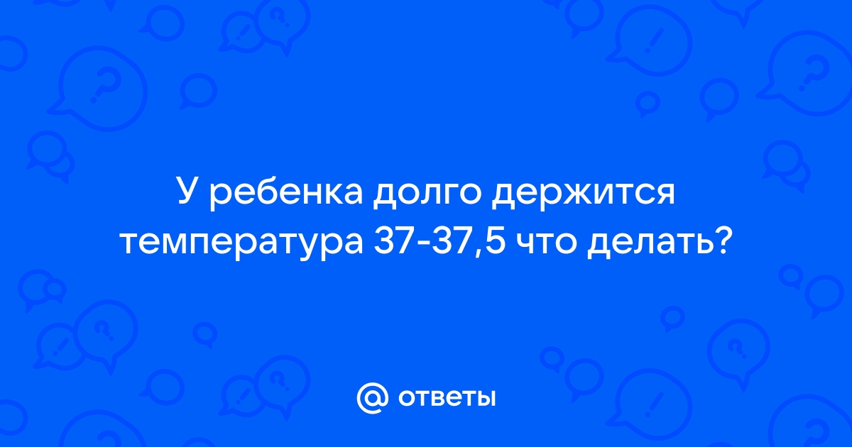 У ребенка температура 37°с и больше никаких симптомов. что делать?