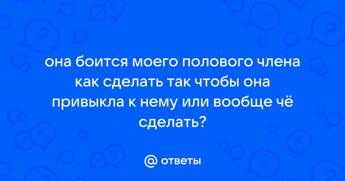 Ответы бюджетыч.рф: Почему девушка боится члена? +