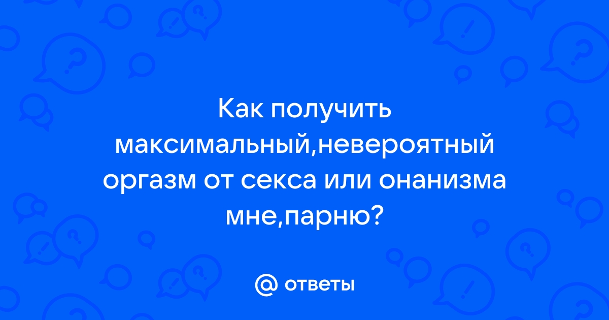 Мужской оргазм - сколько типов вы знаете? — Москва