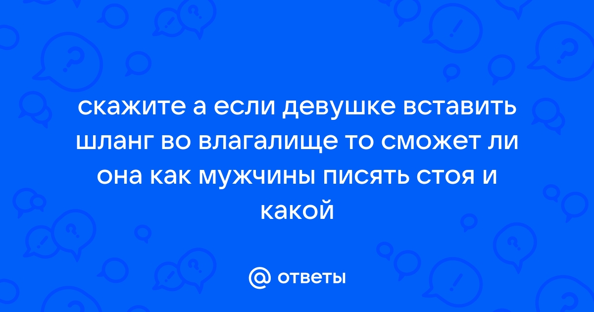 Ответы bogema707.ru: Мужчина писает прямо во влагалище девушке. ваше отношение?