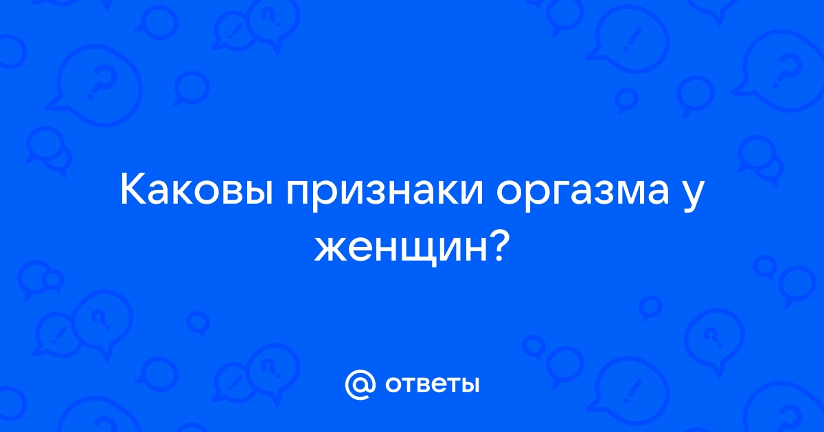 Как определить, что девушка испытала оргазм? - 18 ответов на форуме dushakamnya.ru ()