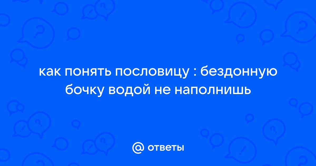 Бездонную бочку водой не наполнишь